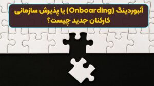 آنبوردینگ (Onboarding) یا پذیرش سازمانی کارکنان جدید چیست؟