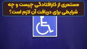 مستمری از کارافتادگی چیست و چه شرایطی برای دریافت آن لازم است؟