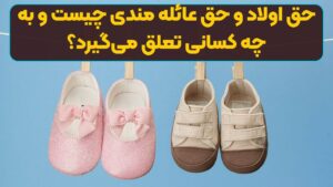 حق اولاد و حق عائله مندی چیست و به چه کسانی تعلق می‌گیرد؟