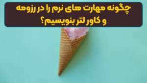 چگونه مهارت های نرم را در رزومه و کاور لتر بنویسیم؟