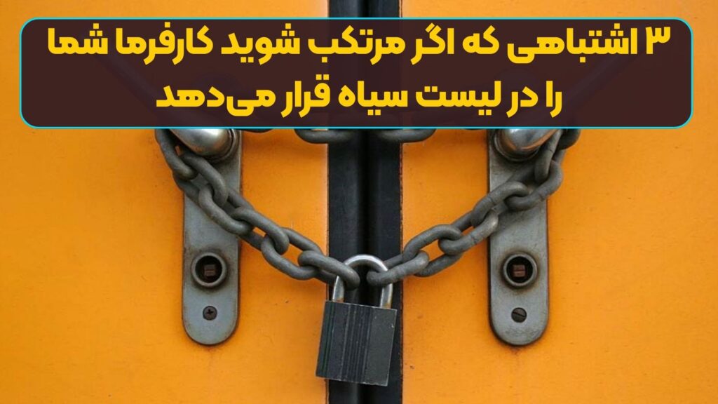 ۳ اشتباهی که اگر مرتکب شوید کارفرما شما را در لیست سیاه قرار می‌دهد