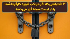 ۳ اشتباهی که اگر مرتکب شوید کارفرما شما را در لیست سیاه قرار می‌دهد