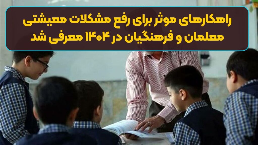 راهکارهای موثر برای رفع مشکلات معیشتی معلمان و فرهنگیان در ۱۴۰۴ معرفی شد