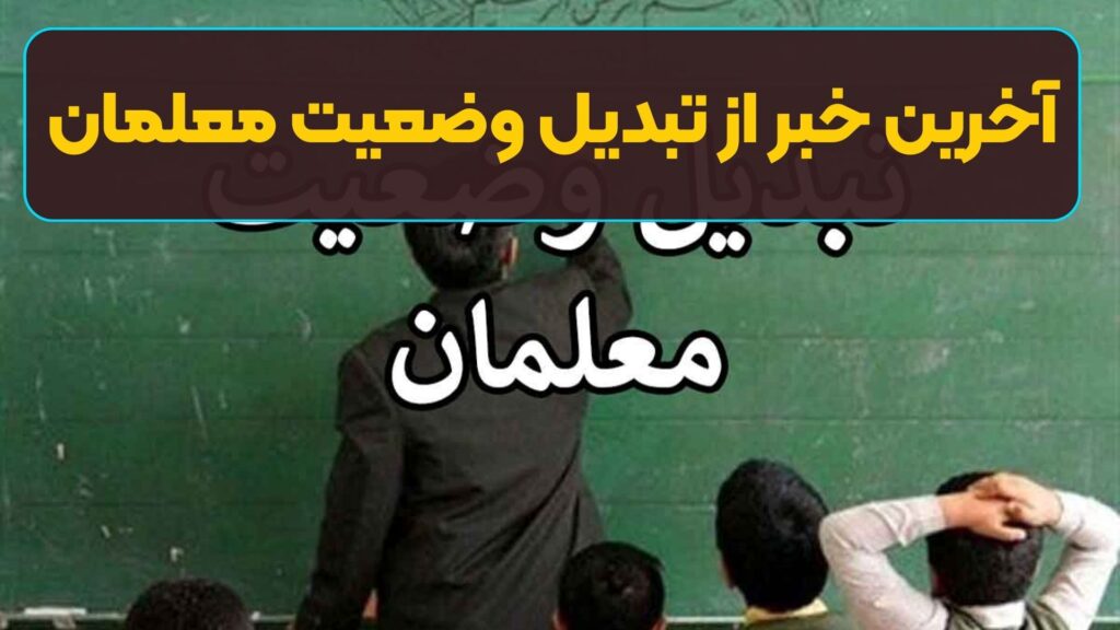آخرین خبر از تبدیل وضعیت معلمان | جدیدترین وضعیت معلمان غیررسمی آموزش و پرورش