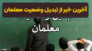 آخرین خبر از تبدیل وضعیت معلمان | جدیدترین وضعیت معلمان غیررسمی آموزش و پرورش